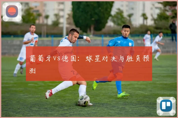 葡萄牙vs德国：球星对决与胜负预测