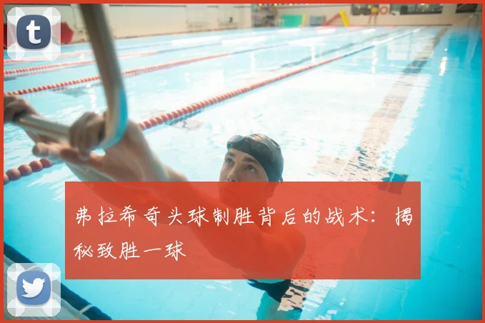 弗拉希奇头球制胜背后的战术：揭秘致胜一球