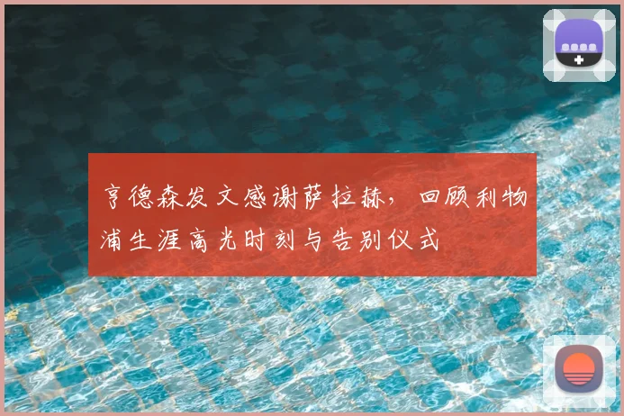 亨德森发文感谢萨拉赫，回顾利物浦生涯高光时刻与告别仪式
