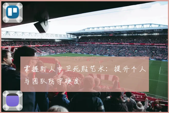 掌握盯人中卫死贴艺术：提升个人与团队防守硬度