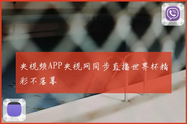 央视频APP央视网同步直播世界杯精彩不落幕