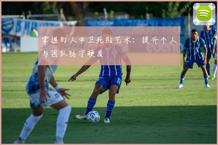 掌握盯人中卫死贴艺术:提升个人与团队防守硬度