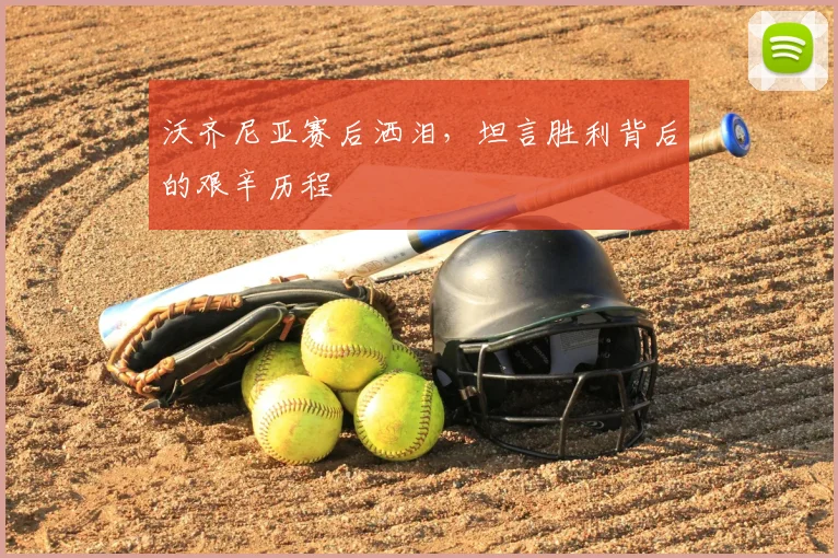 沃齐尼亚赛后洒泪，坦言胜利背后的艰辛历程