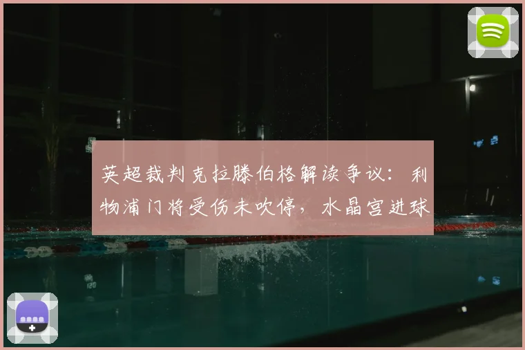 英超裁判克拉滕伯格解读争议：利物浦门将受伤未吹停，水晶宫进球合规，详解足球比赛暂停规则