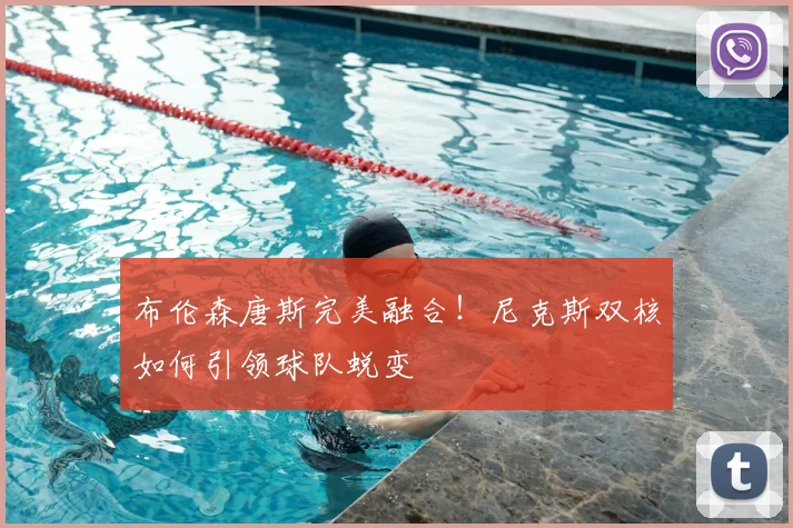 布伦森唐斯完美融合！尼克斯双核如何引领球队蜕变