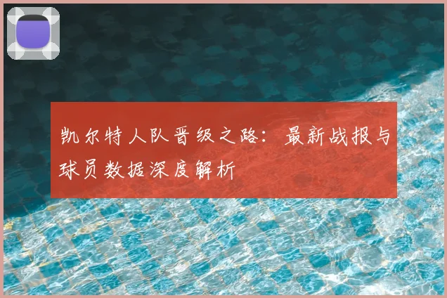 凯尔特人队晋级之路：最新战报与球员数据深度解析
