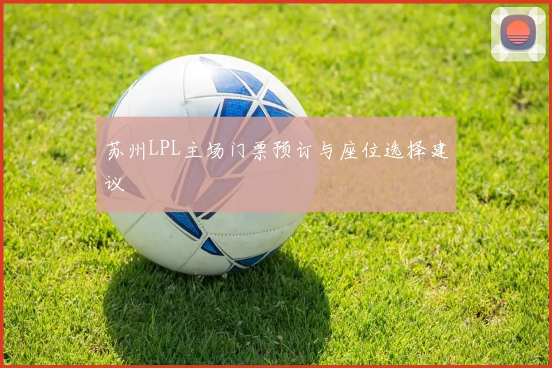 苏州LPL主场门票预订与座位选择建议